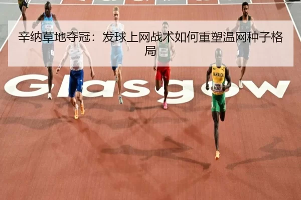 辛纳草地夺冠：发球上网战术如何重塑温网种子格局