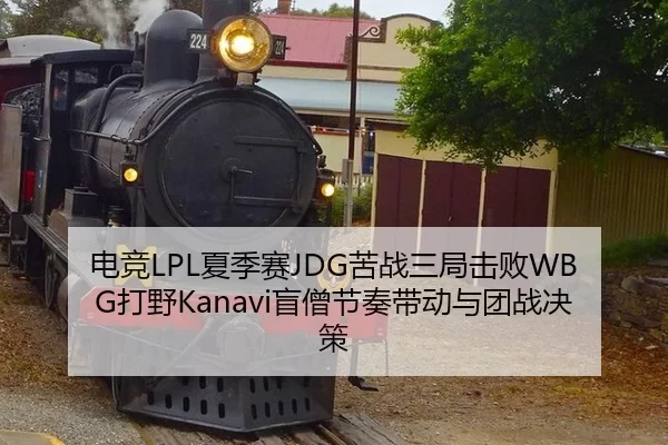 电竞LPL夏季赛JDG苦战三局击败WBG打野Kanavi盲僧节奏带动与团战决策